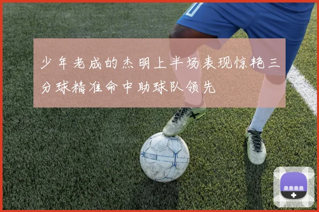 少年老成的杰明上半场表现惊艳三分球精准命中助球队领先