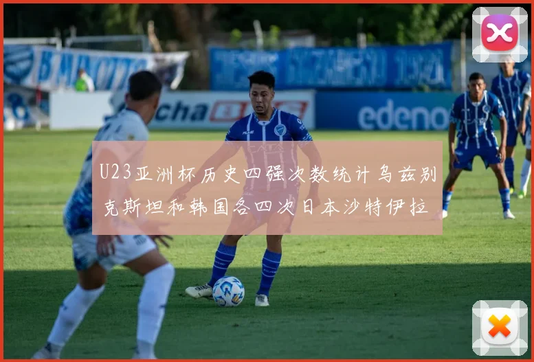 U23亚洲杯历史四强次数统计乌兹别克斯坦和韩国各四次日本沙特伊拉克三次