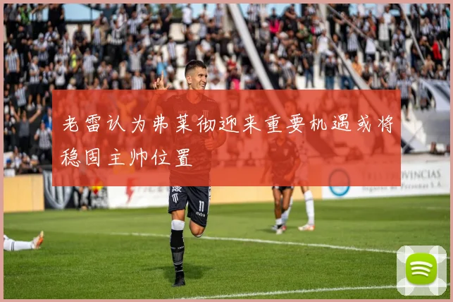 老雷认为弗莱彻迎来重要机遇或将稳固主帅位置