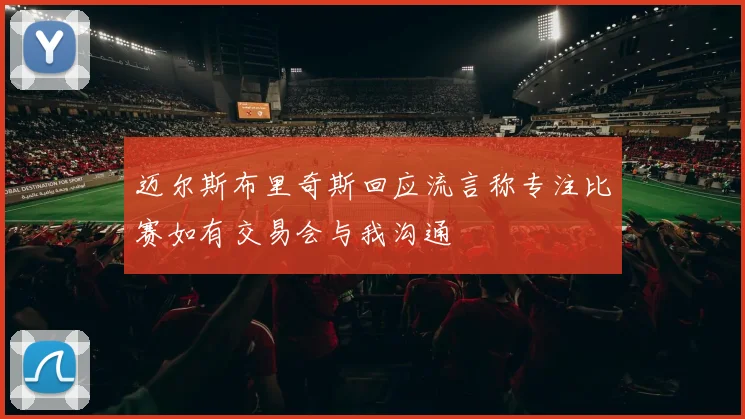 迈尔斯布里奇斯回应流言称专注比赛如有交易会与我沟通