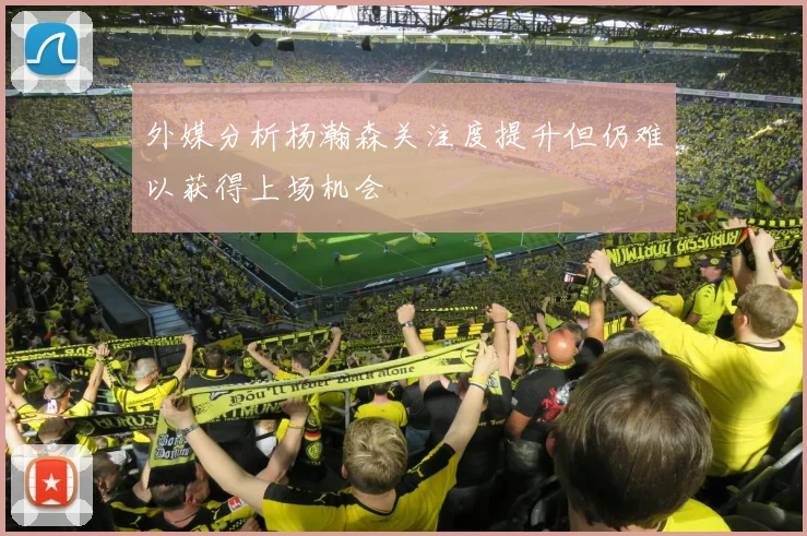 外媒分析杨瀚森关注度提升但仍难以获得上场机会
