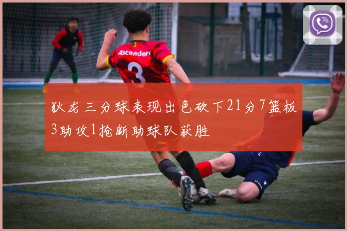 狄龙三分球表现出色砍下21分7篮板3助攻1抢断助球队获胜