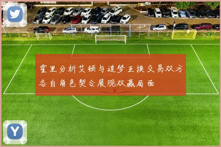 霍里分析艾顿与追梦互换交易双方各自角色契合展现双赢局面